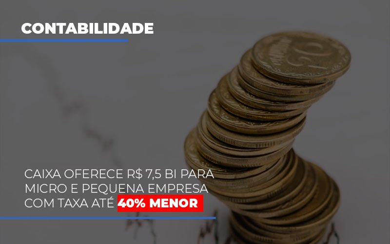 Caixa Oferece R$ 7,5 Bi Para Micro E Pequena Empresa Com Taxa Até 40% Menor